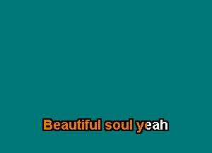 Beautiful soul yeah