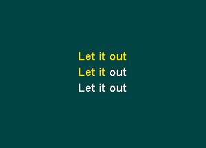 Let it out
Let it out

Let it out