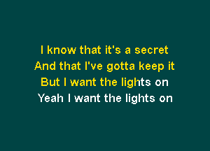 I know that it's a secret
And that I've gotta keep it

But I want the lights on
Yeah I want the lights on