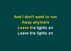 And I don't want to run
Away anymore

Leave the lights on
Leave the lights on