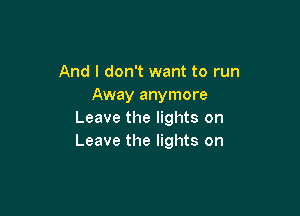 And I don't want to run
Away anymore

Leave the lights on
Leave the lights on