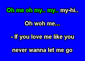 0h me oh my.. my.. my-hi..

0h woh me...

- If you love me like you

never wanna let me go