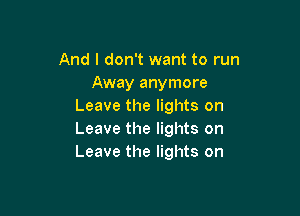 And I don't want to run
Away anymore
Leave the lights on

Leave the lights on
Leave the lights on