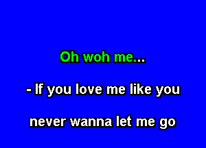 0h woh me...

- If you love me like you

never wanna let me go