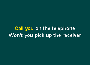 Call you on the telephone

Won't you pick up the receiver