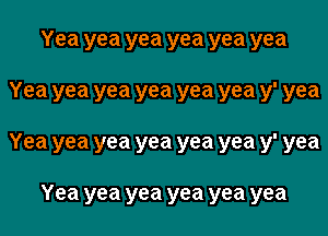 Yeayeayeayeayeayea
Yeayeayeayeayeayeaylyea
Yeayeayeayeayeayeaylyea

Yeayeayeayeayeayea