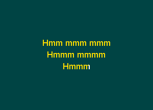Hmm mmm mmm

Hmmm mmmm
Hmmm
