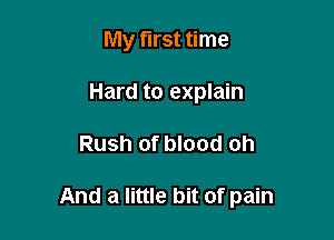My first time
Hard to explain

Rush of blood oh

And a little bit of pain