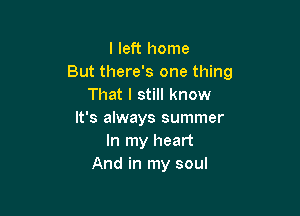 I left home
But there's one thing
That I still know

It's always summer
In my heart
And in my soul