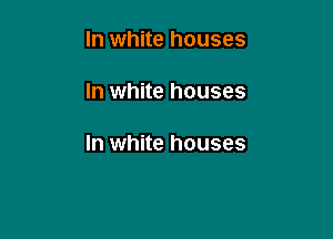 In white houses

In white houses

In white houses