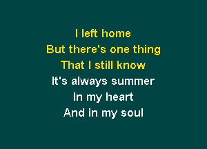 I left home
But there's one thing
That I still know

It's always summer
In my heart
And in my soul