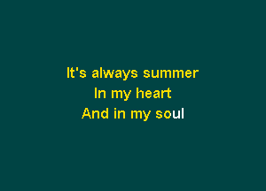 It's always summer
In my heart

And in my soul