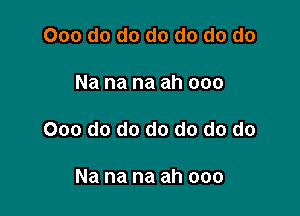 000 do do do do do do

Na na na ah 000

000 do do do do do do

Na na na ah ooo