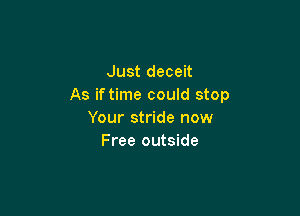 Just deceit
As if time could stop

Your stride now
Free outside