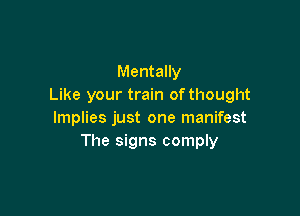 Mentally
Like your train ofthought

lmplies just one manifest
The signs comply