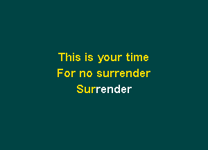 This is your time
For no surrender

Surrender