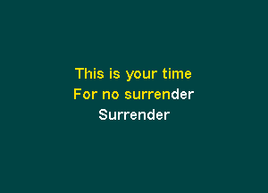 This is your time
For no surrender

Surrender