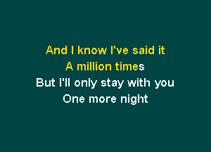 And I know I've said it
A million times

But I'll only stay with you
One more night