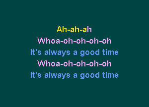 Ah-ah-ah
Whoa-oh-oh-oh-oh
It's always a good time

Whoa-oh-oh-oh-oh
It's always a good time