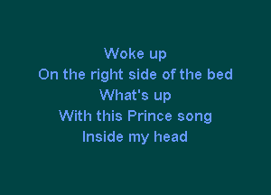 Woke up
On the right side of the bed
What's up

With this Prince song
Inside my head