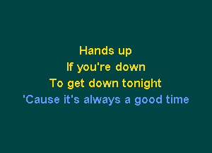 Hands up
If you're down

To get down tonight
'Cause it's always a good time