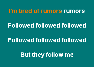 I'm tired of rumors rumors
Followed followed followed
Followed followed followed

But they follow me