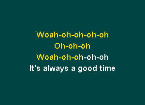 Woah-oh-oh-oh-oh
Oh-oh-oh

Woah-oh-oh-oh-oh
It's always a good time