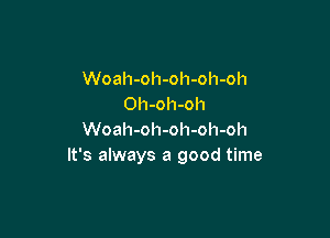 Woah-oh-oh-oh-oh
Oh-oh-oh

Woah-oh-oh-oh-oh
It's always a good time