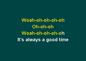 Woah-oh-oh-oh-oh
Oh-oh-oh

Woah-oh-oh-oh-oh
It's always a good time