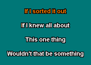 lfl sorted it out
lfl knew all about

This one thing

Wouldn't that be something