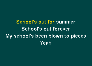 School's out for summer
School's out forever

My school's been blown to pieces
Yeah