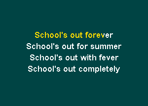 School's out forever
School's out for summer

School's out with fever
School's out completely