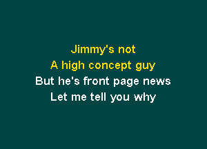 Jimmy's not
A high concept guy

But he's front page news
Let me tell you why