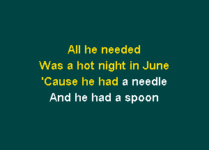 All he needed
Was a hot night in June

'Cause he had a needle
And he had a spoon