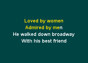 Loved by women
Admired by men

He walked down broadway
With his best friend