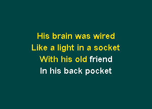 His brain was wired
Like a light in a socket

With his old friend
In his back pocket