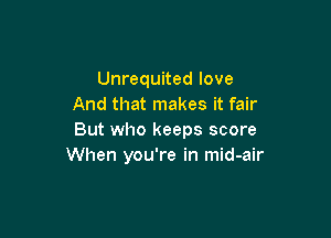 Unrequited love
And that makes it fair

But who keeps score
When you're in mid-air