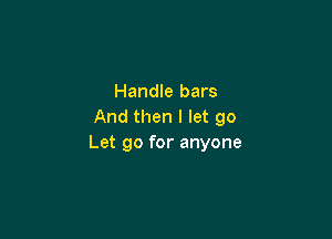 Handle bars
And then I let go

Let go for anyone