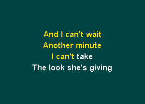 And I can't wait
Another minute

I can't take
The look she's giving