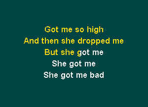 Got me so high
And then she dropped me
But she got me

She got me
She got me bad