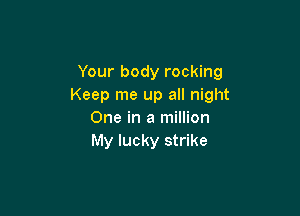 Your body rocking
Keep me up all night

One in a million
My lucky strike