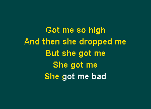 Got me so high
And then she dropped me
But she got me

She got me
She got me bad