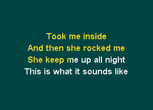 Took me inside
And then she rocked me

She keep me up all night
This is what it sounds like