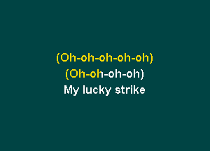 (Oh-oh-oh-oh-oh)
(Oh-oh-oh-oh)

My lucky strike