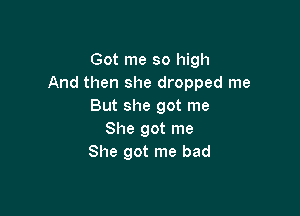 Got me so high
And then she dropped me
But she got me

She got me
She got me bad