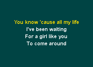 You know 'cause all my life
I've been waiting

For a girl like you
To come around