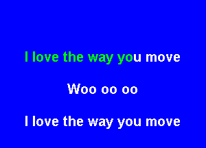 I love the way you move

W00 00 00

I love the way you move