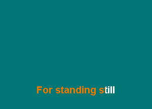 For standing still