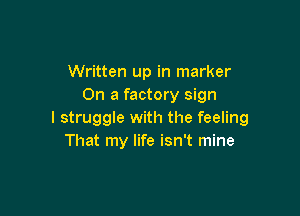 Written up in marker
On a factory sign

I struggle with the feeling
That my life isn't mine