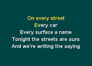 On every street
Every car
Every surface a name

Tonight the streets are ours
And we're writing the saying